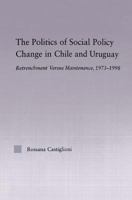 The Politics of Social Policy Change in Chile and Uruguay: Retrenchment Versus Maintenance, 1973-1998 0415653916 Book Cover