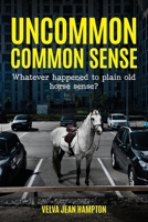 Uncommon Common Sense: Whatever Happened to Plain Old Horse Sense? 1649901704 Book Cover