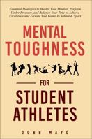 Mental Toughness for Student-Athletes: Essential Strategies to Master Your Mindset, Perform Under Pressure, and Balance Your Time to Achieve Excellence and Elevate Your Game In School & Sport 1965692001 Book Cover