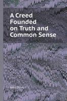 A Creed Founded on Truth and Common Sense 1246063328 Book Cover