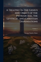 A Treatise on the Genius and Object of the Patriarchal, the Levitical, and Christian Dispensations, Vol. 1 of 2 (Classic Reprint) 1149099720 Book Cover