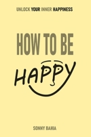 How to Be Happy: Unlock Your Inner Happiness B0C7J9DD8T Book Cover