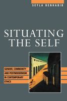 Situating the Self: Gender, Community, and Postmodernism in Contemporary Ethics 0415905478 Book Cover