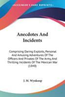 Anecdotes And Incidents: Comprising Daring Exploits, Personal And Amusing Adventures Of The Officers And Privates Of The Army, And Thrilling Incidents Of The Mexican War 0548622221 Book Cover