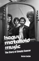 Heavy Metalloid Music: The Story of Simply Saucer 1771613688 Book Cover