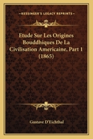 Etude Sur Les Origines Bouddhiques De La Civilisation Americaine, Part 1 (1865) (French Edition) 1120423767 Book Cover