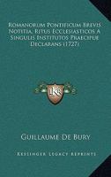 Romanorum Pontificum Brevis Notitia: Ritus Ecclesiasticos A Singulis Institutos Praecipue Declarans. Accedit Onomasticon Vocum Obscuriorum, Quae In ... & Hac Notitia Continentur... 1120695236 Book Cover