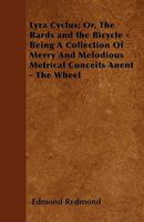 Lyra Cyclus; Or, The Bards and the Bicycle - Being A Collection Of Merry And Melodious Metrical Conceits Anent - The Wheel 1445577674 Book Cover