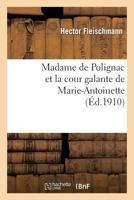 Madame de Polignac Et La Cour Galante de Marie-Antoinette: D'Apra]s Les Libelles Obsca]nes, Suivi: de La Ra(c)A(c)Dition de Plusieurs Libelles Rares Et Curieux Et D'Une Bibliographie Critique... 2012921965 Book Cover