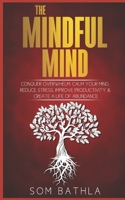 The Mindful Mind: Conquer Overwhelm, Calm Your Mind, Reduce Stress, Improve Productivity & Create a Life of Abundance 1973596083 Book Cover