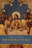 The Church in Act: Lutheran Liturgical Theology in Ecumenical Conversation 1451488831 Book Cover