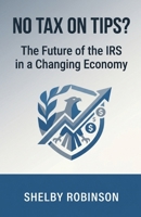 No Tax on Tips? The Future of the IRS in a Changing Economy B0GX5J9G73 Book Cover