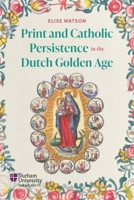 Print and Catholic Persistence in the Dutch Golden Age 1914967259 Book Cover