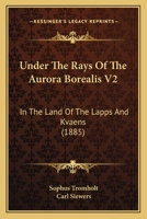 Under The Rays Of The Aurora Borealis V2: In The Land Of The Lapps And Kvaens 1017367566 Book Cover