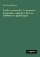 Essai sur une manière de representer les quantités imaginaires dans les constructions géométriques (French Edition) 3563219095 Book Cover
