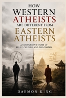 How Western Atheist are Different from Eastern Atheist: A Comparative Study of Belief, Culture, and Philosophy B0HFTJ8PRY Book Cover