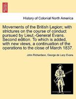 Movements of the British Legion; with strictures on the course of conduct pursued by Lieut.-General Evans. Second edition. To which is added, with new ... of the operations to the close of March 1837. 1241418845 Book Cover