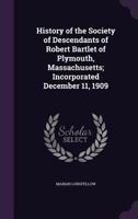 History of the Society of Descendants of Robert Bartlet of Plymouth, Massachusetts; Incorporated December 11, 1909 1356005152 Book Cover