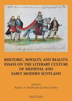 Rhetoric, Royalty, and Reality: Essays on the Literary Culture of Medieval and Early Modern Scotland 9042915862 Book Cover