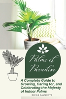 Palms of Paradise: A Complete Guide to Growing, Caring for, and Celebrating the Majesty of Indoor Palms B0DTK7L1H6 Book Cover