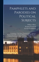 Pamphlets and Parodies on Political Subjects: Containing 1. The House That Jack Built. 2. Queen's Matrimonial Ladder. 3. Form of Prayer. 4. Non mi ... Rights Divine for Kings, &c. 8. Slap at Slop 101704550X Book Cover
