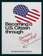Becoming a U.S. Citizen through Derivative Citizenship: A Step-by-Step Guide to Understanding Your Path to U.S. Citizenship by Derivation 1958990647 Book Cover