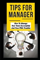 Tips For Manager: How To Manage Your Team Successfully And Face With Troubles: How To Handle Difficult Situations At Work B099C5FXYZ Book Cover