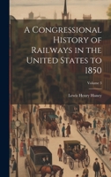 A Congressional History of Railways in the United States to 1850; Volume 3 1022475592 Book Cover