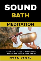 SOUND BATH MEDITATION: Vibrational Therapy to Reduce Stress, Anxiety, and Improve Sleep Quality B0FJM2YPSJ Book Cover