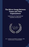 The Mirror Image Between Teams and Their Organizations: Implications for Organizational Capability Development 1340282305 Book Cover