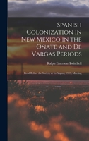 Spanish Colonization in New Mexico in the Oñate and De Vargas Periods; Read Before the Society at its August, 1919, Meeting 1016005679 Book Cover