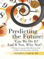 Predicting the Future: Can We Do It? And If Not, Why Not?: A Primer for Anyone Who Has Ever Had to Make a Decision about Anything 1480811068 Book Cover