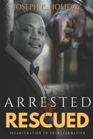 ARRESTED TO RESCUED: INCARCERATION TO TRANSFORMATION B0FWMKZXRQ Book Cover