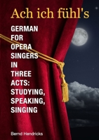 Ach Ich F�hl's - German for Opera Singers in Three Acts: Studying, Speaking, Singing 1312463457 Book Cover