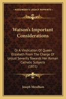 Watson's Important Considerations, or a Vindication of Queen Elizabeth from the Charge of Unjust Severity Towards Her Roman Catholic Subjects 1165766299 Book Cover