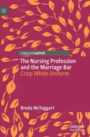 The Nursing Profession and the Marriage Bar: Crisp White Uniform 9811970327 Book Cover