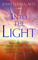 Into the Light: Real Life Stories About Angelic Visits, Visions of the Afterlife, and Other Pre-death Experiences