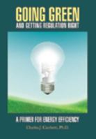 Going Green and Getting Regulation Right: A Primer for Energy Efficiency 0910325219 Book Cover