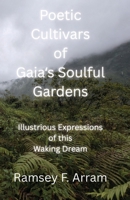 Poetic Cultivars of Gaia?s Soulful Gardens: Illustrious Expressions of this Waking Dream B0H6BB6RP5 Book Cover