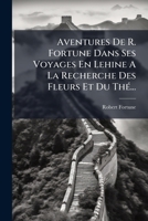 Aventures de Robert Fortune Dans Ses Voyages En Chine, a la Recherche Des Fleurs Et Du Tha(c) 124761901X Book Cover