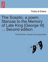 The Sceptic, a poem. Stanzas to the Memory of Late King [George III] ... Second edition. 1241031746 Book Cover