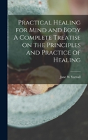 Practical Healing for Mind and Body A Complete Treatise on the Principles and Practice of Healing 1016387660 Book Cover