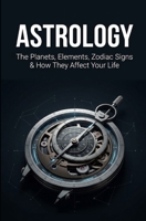Astrology: The Planets, Elements, Zodiac Signs & How They Affect Your Life 1515180964 Book Cover