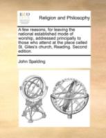 A few reasons, for leaving the national established mode of worship, addressed principally to those who attend at the place called St. Giles's church, Reading. Second edition. 114078823X Book Cover