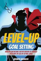 Level-Up Goal Setting: How to Become a Better Version of Yourself in 30 Days or Less by Setting Goals 1532996020 Book Cover