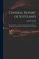 General Report of Scotland: Statistical Tables, Or, Result of the Inquiries Regarding the Geographical, Agricultural, and Political State of Scotland 1014509696 Book Cover
