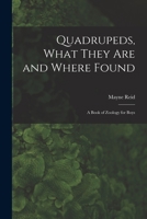 Quadrupeds, What They Are and Where Found: A Book of Zoology for Boys 1495406997 Book Cover