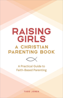 Raising Girls: A Christian Parenting Book: A Practical Guide to Faith-Based Parenting 1638072094 Book Cover