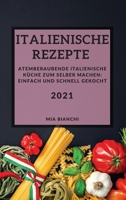 Italienische Rezepte 2021 (Italian Recipes 2021 German Edition): Atemberaubende Italienische Küche Zum Selber Machen: Einfach Und Schnell Gekocht 1802901507 Book Cover