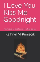 I Love You Kiss Me Goodnight: memoire in the form of a big poem B084YLK3WW Book Cover